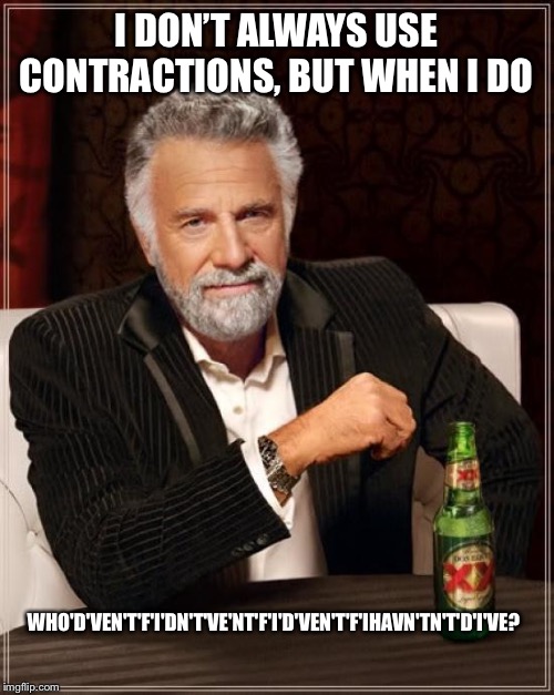 My contraction is bigger than yours | I DON’T ALWAYS USE CONTRACTIONS, BUT WHEN I DO; WHO'D'VEN'T'F'I'DN'T'VE'NT'F'I'D'VEN'T'F'IHAVN'TN'T'D'I'VE? | image tagged in memes,the most interesting man in the world | made w/ Imgflip meme maker