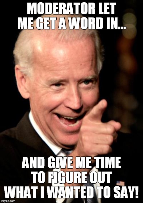 Smilin Biden Meme | MODERATOR LET ME GET A WORD IN... AND GIVE ME TIME TO FIGURE OUT WHAT I WANTED TO SAY! | image tagged in memes,smilin biden | made w/ Imgflip meme maker