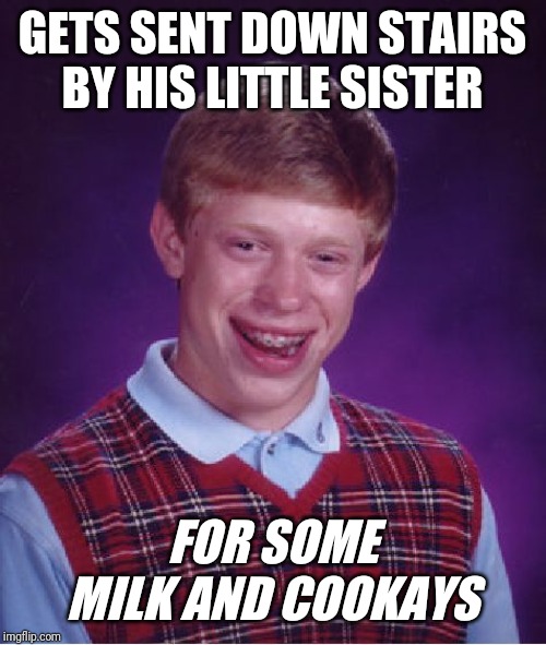 Bad Luck Brian | GETS SENT DOWN STAIRS BY HIS LITTLE SISTER; FOR SOME MILK AND COOKAYS | image tagged in memes,bad luck brian | made w/ Imgflip meme maker