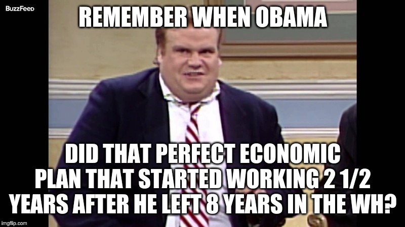 Remember when  | REMEMBER WHEN OBAMA DID THAT PERFECT ECONOMIC PLAN THAT STARTED WORKING 2 1/2 YEARS AFTER HE LEFT 8 YEARS IN THE WH? | image tagged in remember when | made w/ Imgflip meme maker