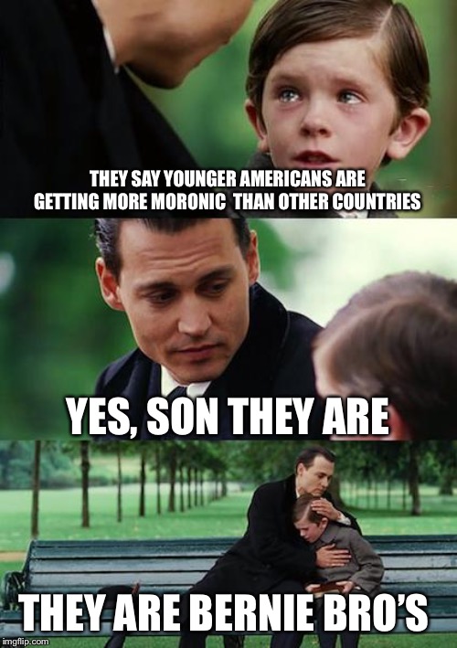 Finding Neverland | THEY SAY YOUNGER AMERICANS ARE GETTING MORE MORONIC  THAN OTHER COUNTRIES; YES, SON THEY ARE; THEY ARE BERNIE BRO’S | image tagged in memes,finding neverland | made w/ Imgflip meme maker