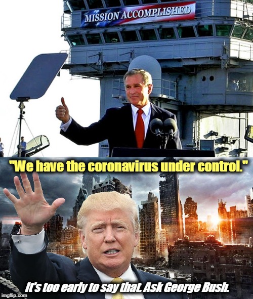 Bragging too early. Then the surprises come. | "We have the coronavirus under control."; It's too early to say that. Ask George Bush. | image tagged in bush mission accomplished trump coronavirus,bush,mission accomplished,trump,coronavirus,bragging | made w/ Imgflip meme maker