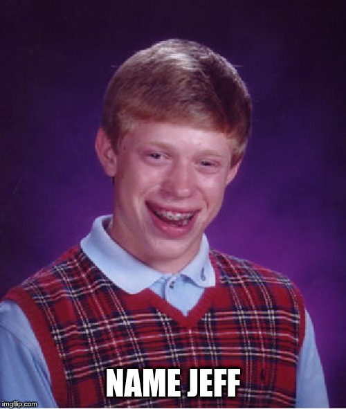 Bad Luck Brian | NAME JEFF | image tagged in memes,bad luck brian | made w/ Imgflip meme maker
