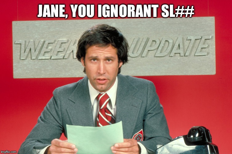 Chevy Chase snl weekend update | JANE, YOU IGNORANT SL## | image tagged in chevy chase snl weekend update | made w/ Imgflip meme maker
