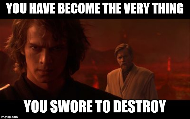 Anakin Obi-Wan Not With Me My Enemy Sith Deals Absolutes | YOU HAVE BECOME THE VERY THING; YOU SWORE TO DESTROY | image tagged in anakin obi-wan not with me my enemy sith deals absolutes | made w/ Imgflip meme maker