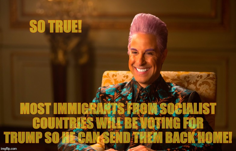Caesar Flickerman (Stanley Tucci) | SO TRUE! MOST IMMIGRANTS FROM SOCIALIST COUNTRIES WILL BE VOTING FOR TRUMP SO HE CAN SEND THEM BACK HOME! | image tagged in caesar flickerman stanley tucci | made w/ Imgflip meme maker