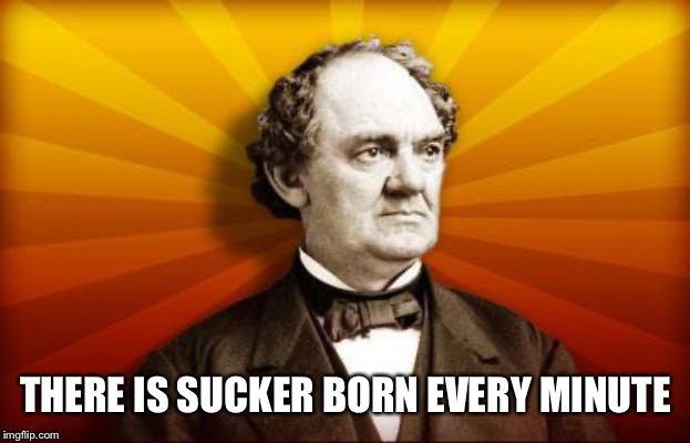 PT Barnum | THERE IS SUCKER BORN EVERY MINUTE | image tagged in pt barnum | made w/ Imgflip meme maker
