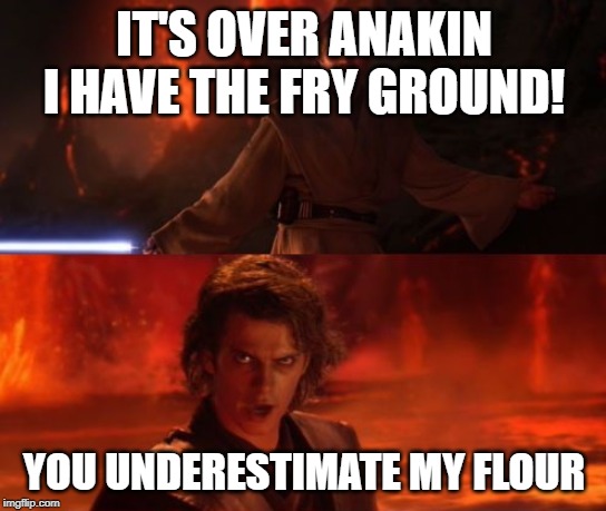 It's Over, Anakin, I Have the High Ground | IT'S OVER ANAKIN I HAVE THE FRY GROUND! YOU UNDERESTIMATE MY FLOUR | image tagged in it's over anakin i have the high ground | made w/ Imgflip meme maker