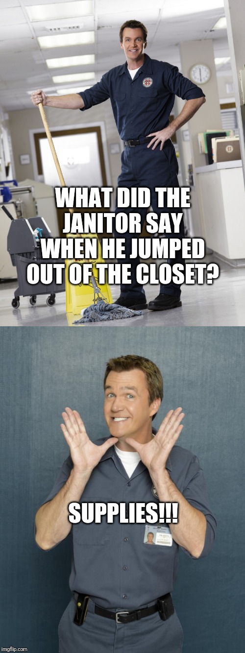 WHAT DID THE JANITOR SAY WHEN HE JUMPED OUT OF THE CLOSET? SUPPLIES!!! | image tagged in janitor | made w/ Imgflip meme maker