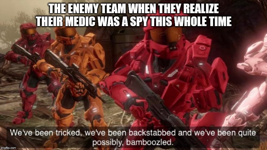 We've been tricked | THE ENEMY TEAM WHEN THEY REALIZE THEIR MEDIC WAS A SPY THIS WHOLE TIME | image tagged in we've been tricked | made w/ Imgflip meme maker