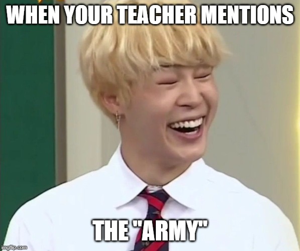 "ARMY" | WHEN YOUR TEACHER MENTIONS; THE "ARMY" | image tagged in army | made w/ Imgflip meme maker