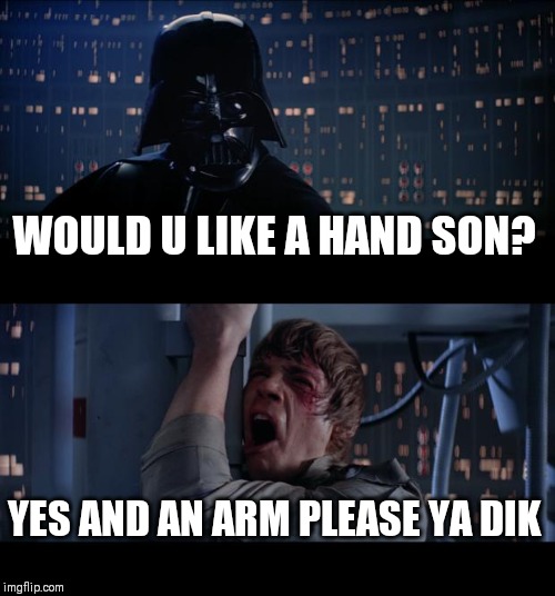 Star Wars No Meme | WOULD U LIKE A HAND SON? YES AND AN ARM PLEASE YA DIK | image tagged in memes,star wars no | made w/ Imgflip meme maker