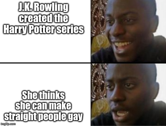 Oh yeah! Oh no... | J.K. Rowling created the Harry Potter series; She thinks she can make straight people gay | image tagged in oh yeah oh no | made w/ Imgflip meme maker