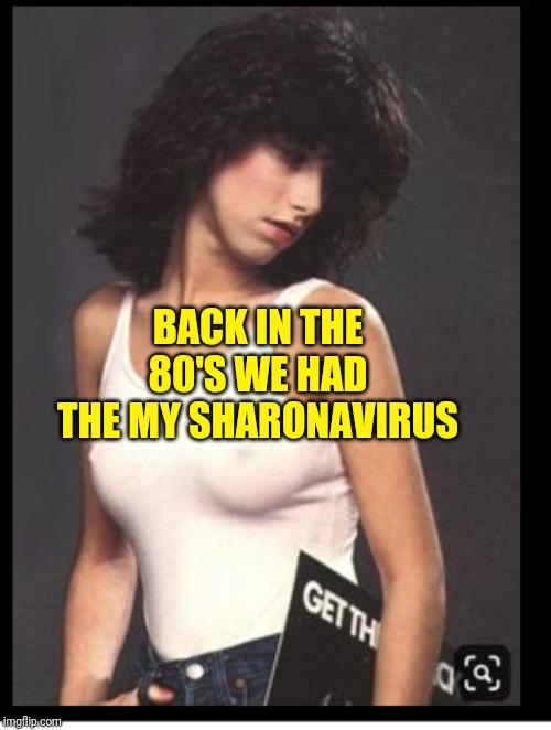 My Sharonavirus | BACK IN THE 80'S WE HAD THE MY SHARONAVIRUS | image tagged in my sharonavirus | made w/ Imgflip meme maker