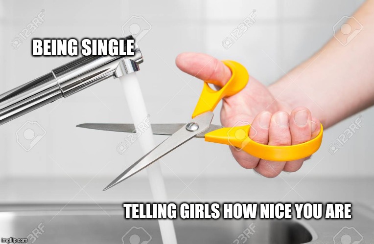 cutting water with scissors | BEING SINGLE; TELLING GIRLS HOW NICE YOU ARE | image tagged in cutting water with scissors | made w/ Imgflip meme maker
