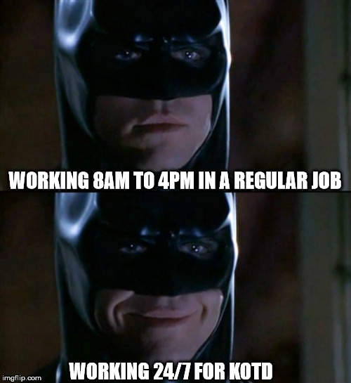 Batman Smiles Meme | WORKING 8AM TO 4PM IN A REGULAR JOB; WORKING 24/7 FOR KOTD | image tagged in memes,batman smiles | made w/ Imgflip meme maker