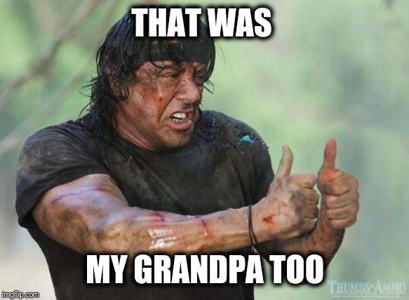 Rambo approved | THAT WAS MY GRANDPA TOO | image tagged in rambo approved | made w/ Imgflip meme maker