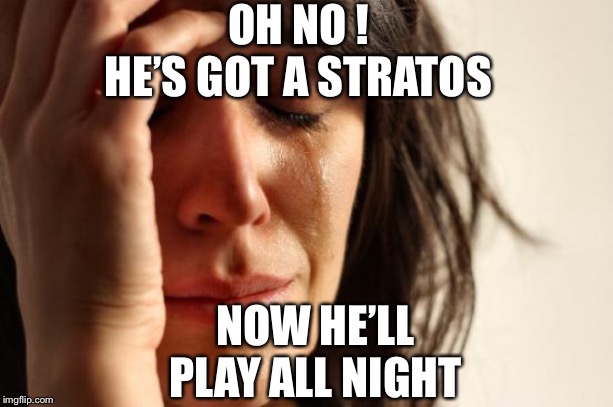 First World Problems Meme | OH NO !
HE’S GOT A STRATOS; NOW HE’LL PLAY ALL NIGHT | image tagged in memes,first world problems | made w/ Imgflip meme maker