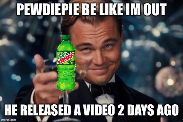 Pewdiepie | PEWDIEPIE BE LIKE IM OUT; HE RELEASED A VIDEO 2 DAYS AGO | image tagged in memes,leonardo dicaprio cheers,pewdiepie,leonardo dicaprio,mtn dew,gamer | made w/ Imgflip meme maker