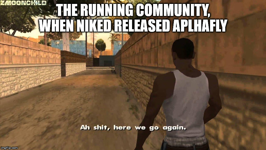 Here we go again | THE RUNNING COMMUNITY, WHEN NIKED RELEASED APLHAFLY | image tagged in here we go again | made w/ Imgflip meme maker