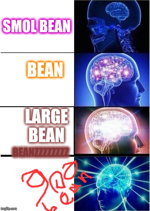 Aaaaaaa | SMOL BEAN; BEAN; LARGE BEAN; BEANZZZZZZZZ | image tagged in memes,expanding bean,brain | made w/ Imgflip meme maker