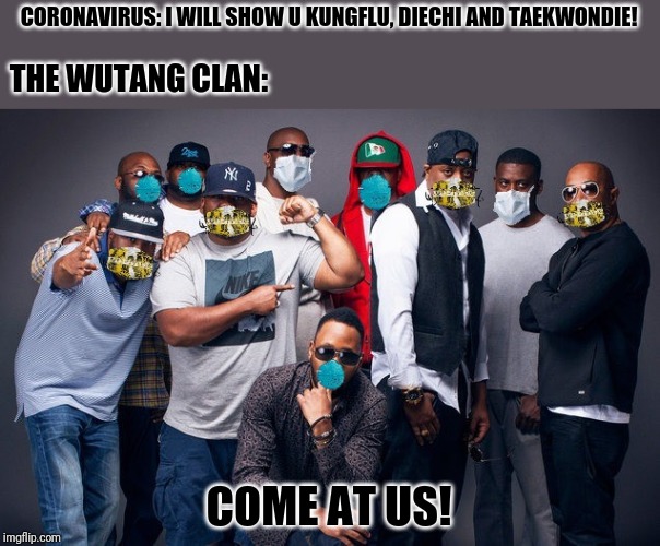 WuHan Clan | CORONAVIRUS: I WILL SHOW U KUNGFLU, DIECHI AND TAEKWONDIE! THE WUTANG CLAN:; COME AT US! | image tagged in wuhan clan | made w/ Imgflip meme maker
