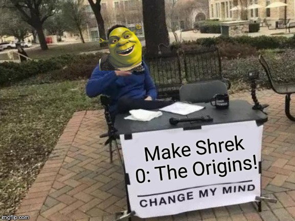 Change My Mind | Make Shrek 0: The Origins! | image tagged in memes,change my mind | made w/ Imgflip meme maker