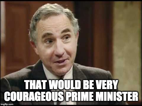 Sir Humphrey Appleby | THAT WOULD BE VERY COURAGEOUS PRIME MINISTER | image tagged in sir humphrey appleby | made w/ Imgflip meme maker