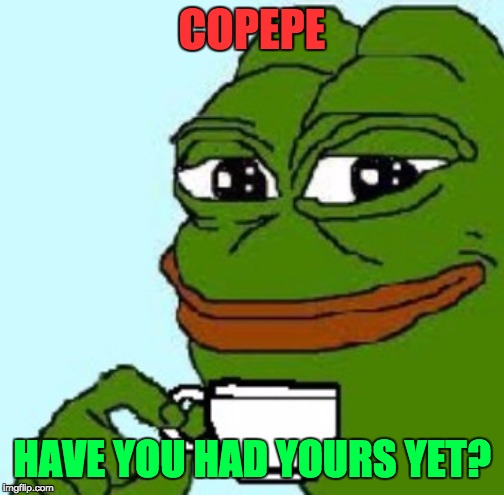 copepe | COPEPE; HAVE YOU HAD YOURS YET? | image tagged in copepe | made w/ Imgflip meme maker