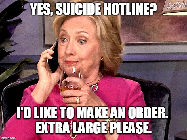 Hillary Phone Wine | YES, SUICIDE HOTLINE? I'D LIKE TO MAKE AN ORDER. 
EXTRA LARGE PLEASE. | image tagged in hillary phone wine | made w/ Imgflip meme maker