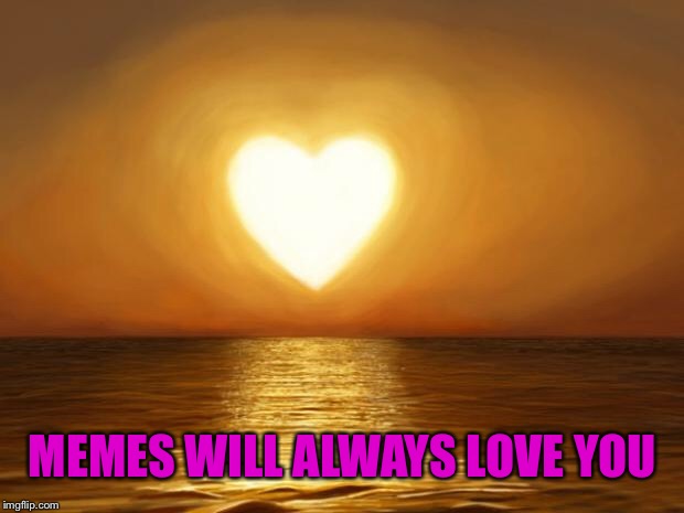 Love | MEMES WILL ALWAYS LOVE YOU | image tagged in love | made w/ Imgflip meme maker