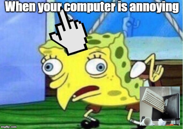 Mocking Spongebob | When your computer is annoying | image tagged in memes,mocking spongebob | made w/ Imgflip meme maker