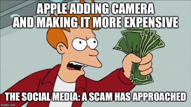 Shut Up And Take My Money Fry | APPLE ADDING CAMERA AND MAKING IT MORE EXPENSIVE; THE SOCIAL MEDIA: A SCAM HAS APPROACHED | image tagged in memes,shut up and take my money fry | made w/ Imgflip meme maker