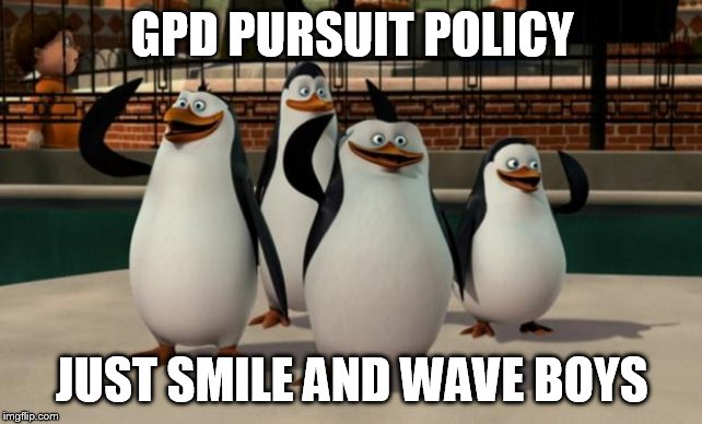 Just smile and wave boys | GPD PURSUIT POLICY; JUST SMILE AND WAVE BOYS | image tagged in just smile and wave boys | made w/ Imgflip meme maker