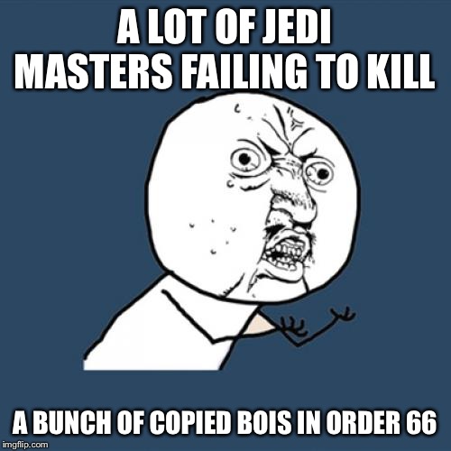 Y U No | A LOT OF JEDI MASTERS FAILING TO KILL; A BUNCH OF COPIED BOIS IN ORDER 66 | image tagged in memes,y u no | made w/ Imgflip meme maker