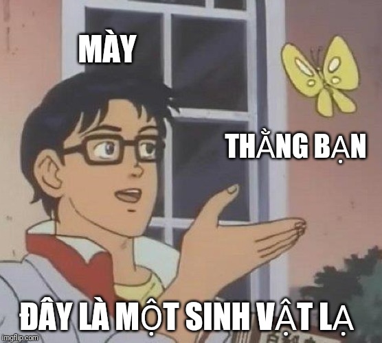 Is This A Pigeon Meme | MÀY; THẰNG BẠN; ĐÂY LÀ MỘT SINH VẬT LẠ | image tagged in memes,is this a pigeon | made w/ Imgflip meme maker