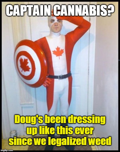 Canada Cannabis Man | CAPTAIN CANNABIS? Doug's been dressing up like this ever since we legalized weed | image tagged in canada man,cannabis,legalization | made w/ Imgflip meme maker
