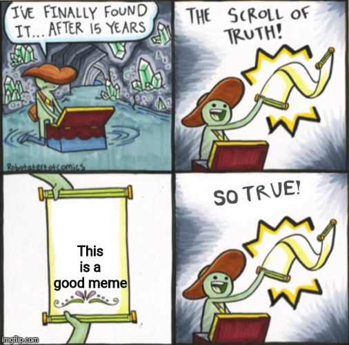The Real Scroll Of Truth | This is a good meme | image tagged in the real scroll of truth | made w/ Imgflip meme maker