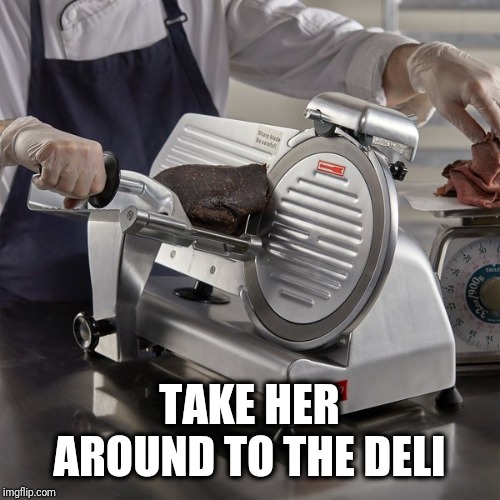 TAKE HER AROUND TO THE DELI | made w/ Imgflip meme maker