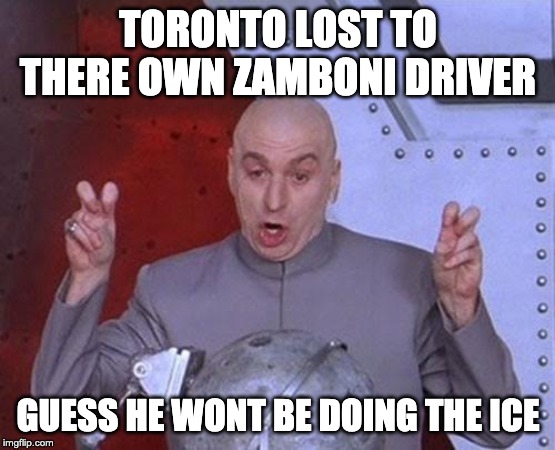 Dr Evil Laser Meme | TORONTO LOST TO THERE OWN ZAMBONI DRIVER; GUESS HE WONT BE DOING THE ICE | image tagged in memes,dr evil laser | made w/ Imgflip meme maker