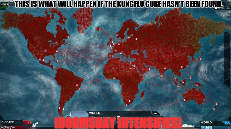 Ending the World | THIS IS WHAT WILL HAPPEN IF THE KUNGFLU CURE HASN'T BEEN FOUND. [DOOMSDAY INTENSIFIES] | image tagged in ending the world | made w/ Imgflip meme maker