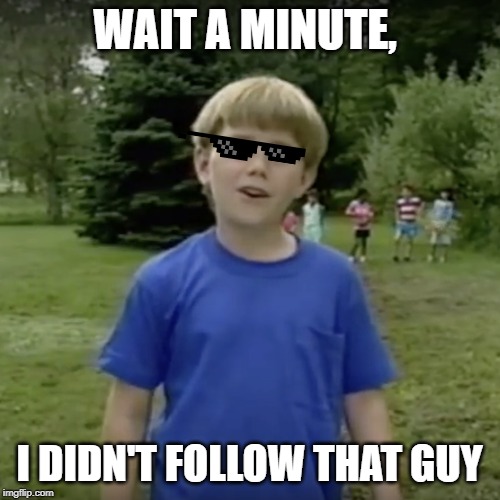 Kazoo kid wait a minute who are you | WAIT A MINUTE, I DIDN'T FOLLOW THAT GUY | image tagged in kazoo kid wait a minute who are you | made w/ Imgflip meme maker