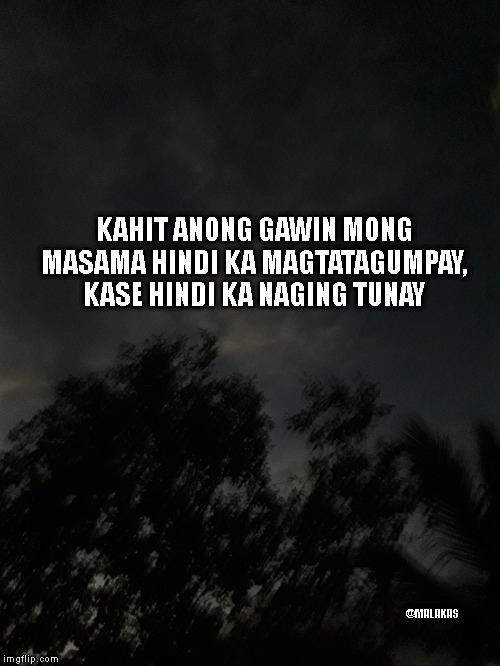 KAHIT ANONG GAWIN MONG MASAMA HINDI KA MAGTATAGUMPAY, KASE HINDI KA NAGING TUNAY; @MALAKAS | made w/ Imgflip meme maker