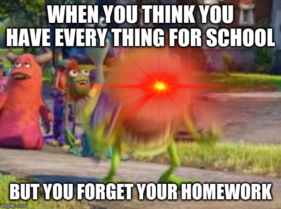 WHEN YOU THINK YOU HAVE EVERY THING FOR SCHOOL; BUT YOU FORGET YOUR HOMEWORK | image tagged in school,life | made w/ Imgflip meme maker