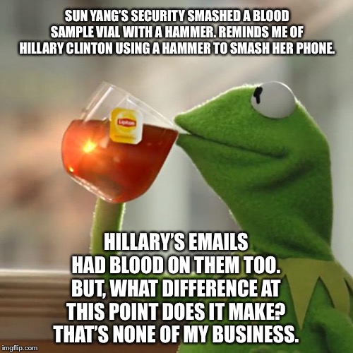 Sun Yang is the Olympics’ Hillary Clinton | SUN YANG’S SECURITY SMASHED A BLOOD SAMPLE VIAL WITH A HAMMER. REMINDS ME OF HILLARY CLINTON USING A HAMMER TO SMASH HER PHONE. HILLARY’S EMAILS HAD BLOOD ON THEM TOO. BUT, WHAT DIFFERENCE AT THIS POINT DOES IT MAKE? THAT’S NONE OF MY BUSINESS. | image tagged in memes,but thats none of my business,kermit the frog,sun yang,hillary clinton,hammer | made w/ Imgflip meme maker