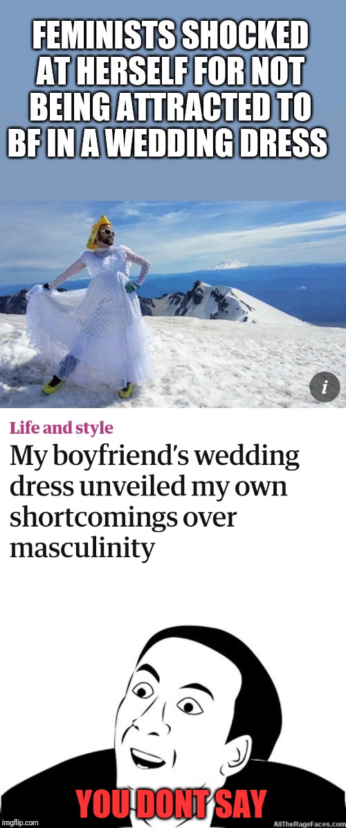 FEMINISTS SHOCKED AT HERSELF FOR NOT BEING ATTRACTED TO BF IN A WEDDING DRESS; YOU DONT SAY | image tagged in you dont say | made w/ Imgflip meme maker