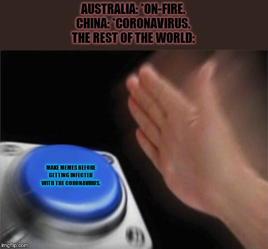 Blank Nut Button Meme | AUSTRALIA: *ON-FIRE.
CHINA: *CORONAVIRUS.
THE REST OF THE WORLD:; MAKE MEMES BEFORE GETTING INFECTED WITH THE CORONAVIRUS. | image tagged in memes,blank nut button | made w/ Imgflip meme maker