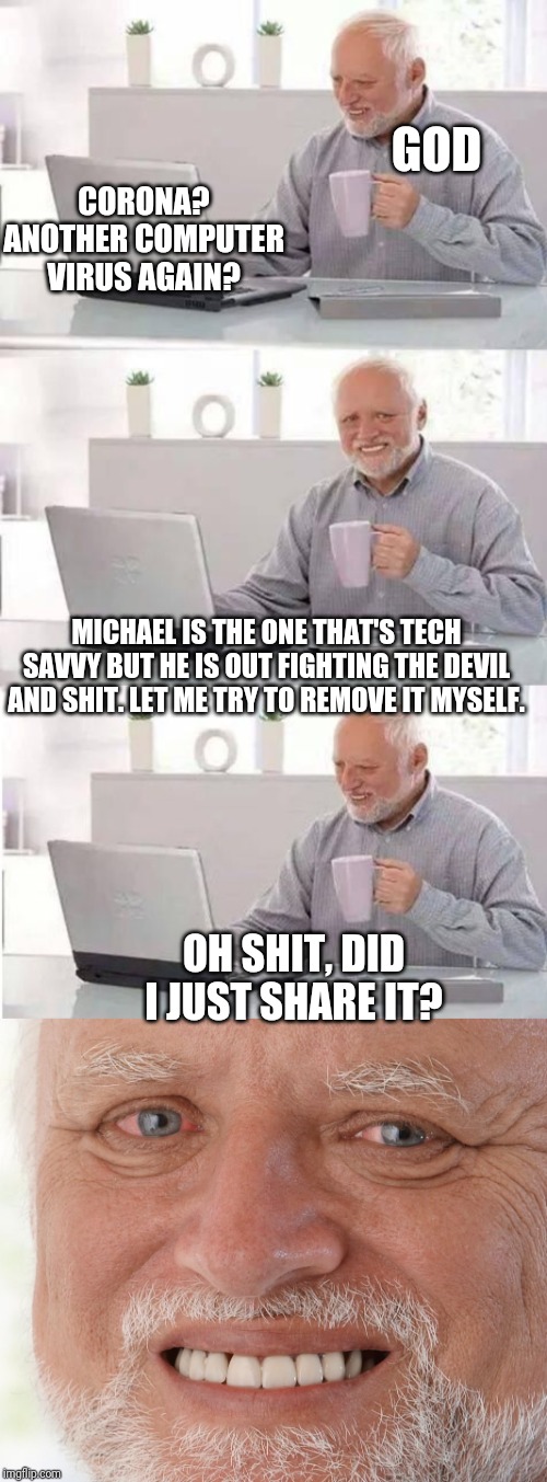 How it all started | GOD; CORONA? ANOTHER COMPUTER VIRUS AGAIN? MICHAEL IS THE ONE THAT'S TECH SAVVY BUT HE IS OUT FIGHTING THE DEVIL AND SHIT. LET ME TRY TO REMOVE IT MYSELF. OH SHIT, DID I JUST SHARE IT? | image tagged in meme,coronavirus,funny,religion,fallout hold up,funny memes | made w/ Imgflip meme maker