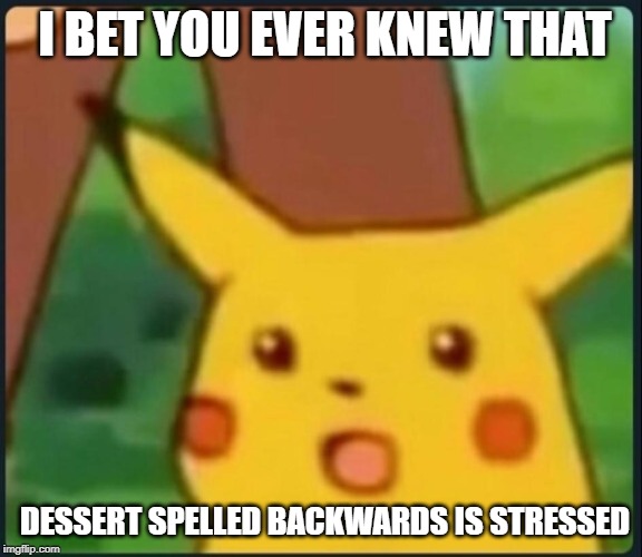 Surprised Pikachu | I BET YOU EVER KNEW THAT; DESSERT SPELLED BACKWARDS IS STRESSED | image tagged in surprised pikachu | made w/ Imgflip meme maker