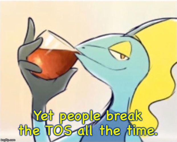 Inteleon but that’s none of my business | Yet people break the TOS all the time. | image tagged in inteleon but thats none of my business | made w/ Imgflip meme maker